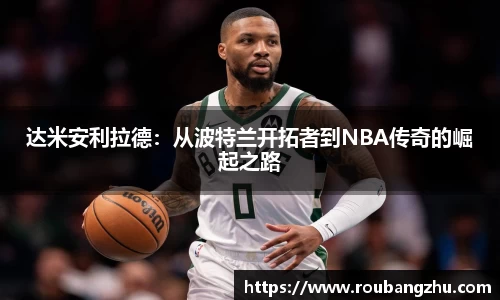 达米安利拉德：从波特兰开拓者到NBA传奇的崛起之路
