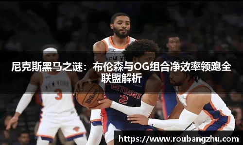 尼克斯黑马之谜：布伦森与OG组合净效率领跑全联盟解析