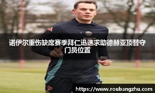 诺伊尔重伤缺席赛季拜仁迅速求助德赫亚顶替守门员位置